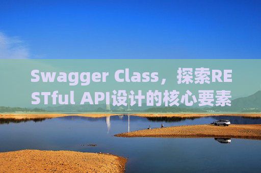 Swagger Class，探索RESTful API设计的核心要素