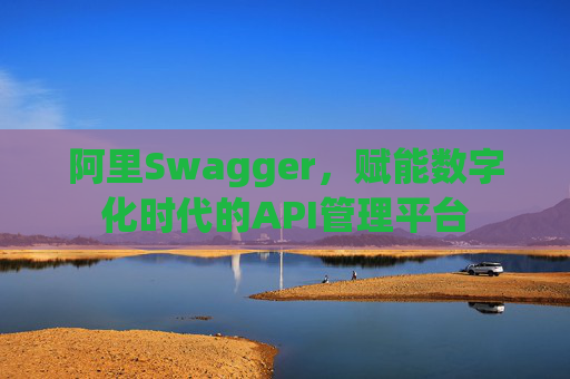 阿里Swagger，赋能数字化时代的API管理平台